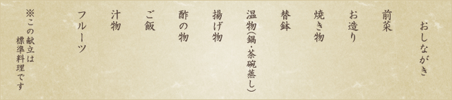 おしながき：前菜、お造り、焼き物、替鉢、温物（鍋・茶碗蒸し）、揚げ物、酢の物、ご飯、汁物、フルーツ※この献立は標準料理です。